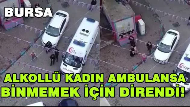 Bursa'da alkollü kadın ambulansa binmemek için direndi