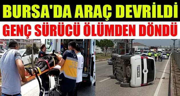 Bursa'da araç devrildi, genç sürücü ölümden döndü