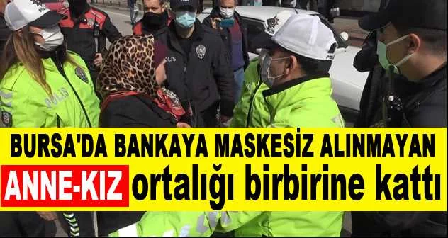 Bursa'da bankaya maskesiz alınmayan anne-kız ortalığı birbirine kattı