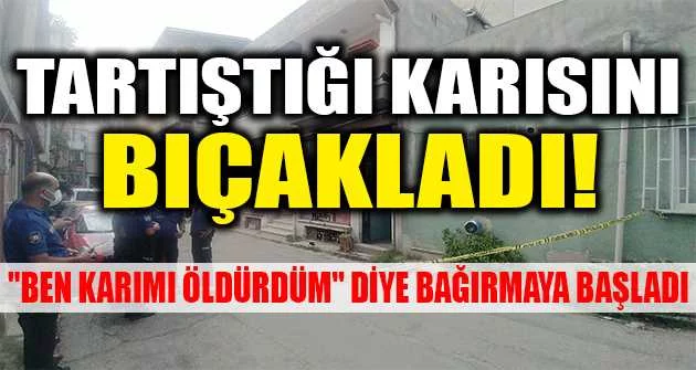 Bursa'da bir adam tartıştığı karısını evin içerisinde bıçaklayarak ağır yaraladı