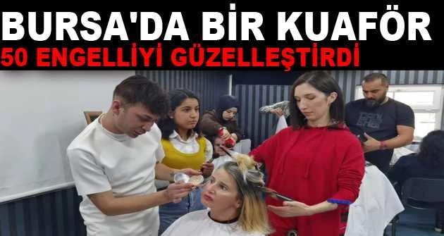 Bursa'da bir kuaför, 50 engelliyi güzelleştirdi
