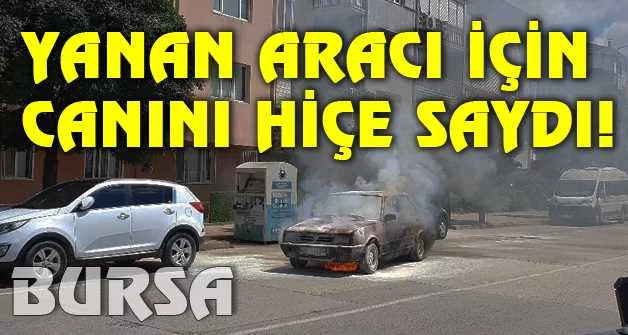 Bursa'da canını hiçe sayarak yanan aracını durdurdu