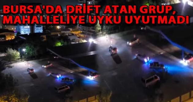 Bursa'da drift atan grup, mahalleliye uyku uyutmadı