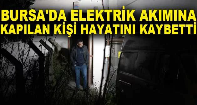 Bursa'da elektrik akımına kapılan kişi hayatını kaybetti