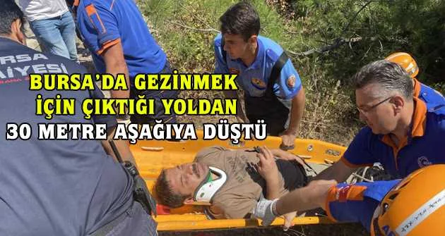 Bursa’da gezinmek için çıktığı yoldan 30 metre aşağıya düştü