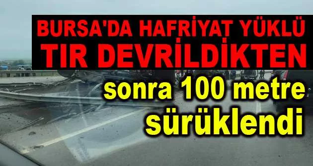 Bursa'da hafriyat yüklü tır devrildikten sonra 100 metre sürüklendi