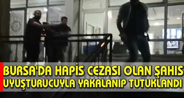 Bursa'da hapis cezası olan şahıs uyuşturucuyla yakalanıp tutuklandı