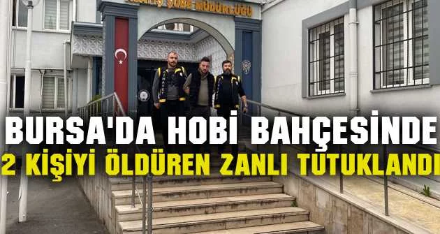 Bursa'da hobi bahçesinde 2 kişiyi öldüren zanlı tutuklandı