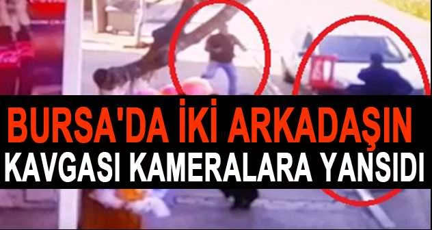 Bursa'da iki arkadaşın kavgası kameralara yansıdı