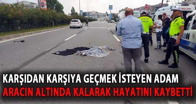 Bursa'da karşıdan karşıya geçmek isteyen adam aracın altında kalarak hayatını kaybetti