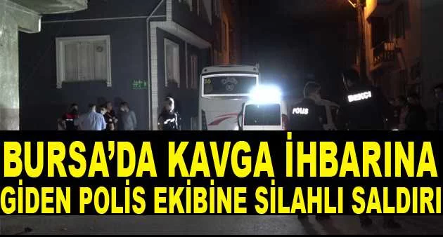 Bursa’da kavga ihbarına giden polis ekibine silahlı saldırı