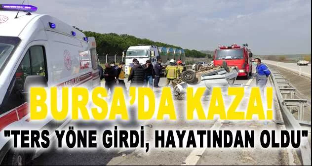 Bursa’da kaza: "Ters yöne girdi, hayatından oldu"
