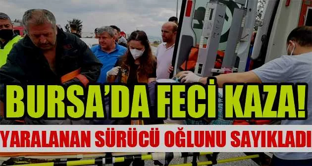 Bursa’da kazada yaralanan sürücü oğlunu sayıkladı