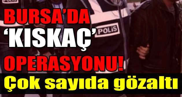 Bursa'da kıskaç operasyonu 13 kişi yakalandı