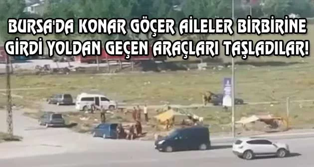 Bursa'da konar göçer aileler birbirine girdi yoldan geçen araçları taşladılar