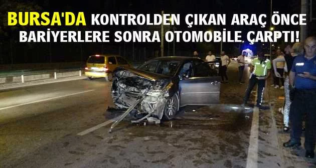 Bursa'da kontrolden çıkan araç önce bariyerlere sonra otomobile çarptı