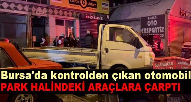 Bursa'da kontrolden çıkan otomobil, park halindeki araçlara çarptı: 1 ağır yaralı