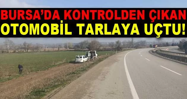 Bursa’da kontrolden çıkan otomobil tarlaya uçtu: 3 yaralı