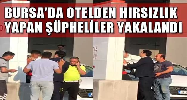 Bursa'da otelden hırsızlık yapan şüpheliler yakalandı