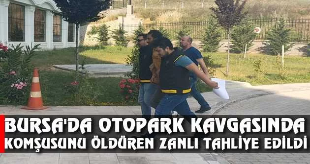 Bursa'da otopark kavgasında komşusunu öldüren zanlı tahliye edildi