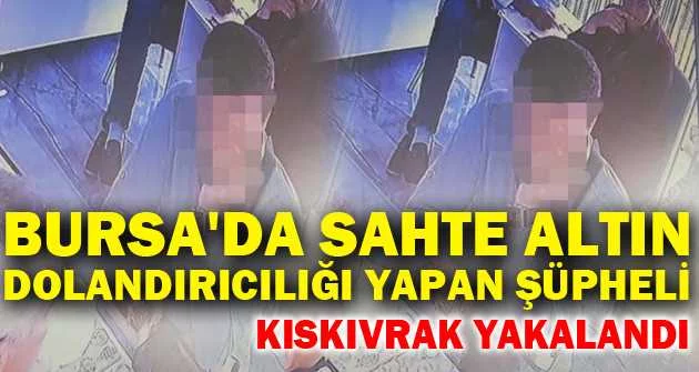 Bursa'da sahte altın dolandırıcılığı yapan şüpheli, Erzurum'da kıskıvrak yakalandı