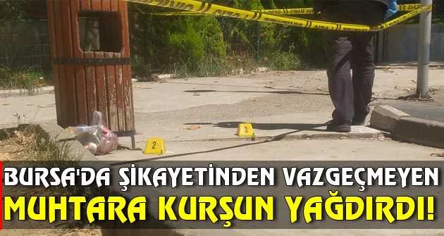 Bursa'da şikayetinden vazgeçmeyen muhtara kurşun yağdırdı