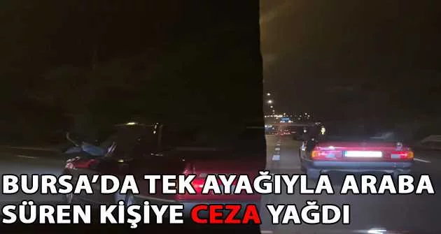 Bursa’da tek ayağıyla araba süren kişiye ceza yağdı