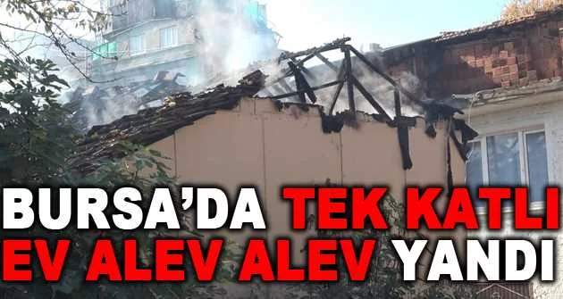 Bursa’da tek katlı ev alev alev yandı