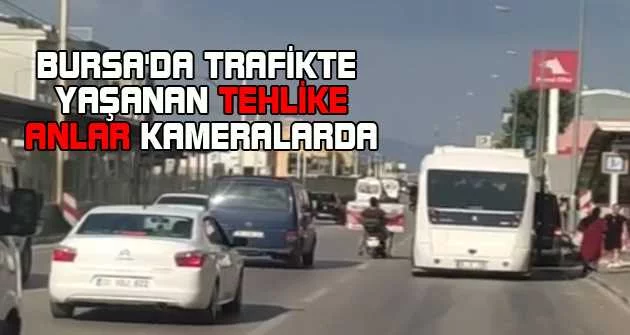 Bursa'da trafikte yaşanan tehlike anlar kameralarda