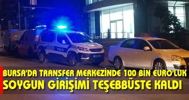 Bursa'da transfer merkezinde 100 bin Euro'luk soygun girişimi teşebbüste kaldı