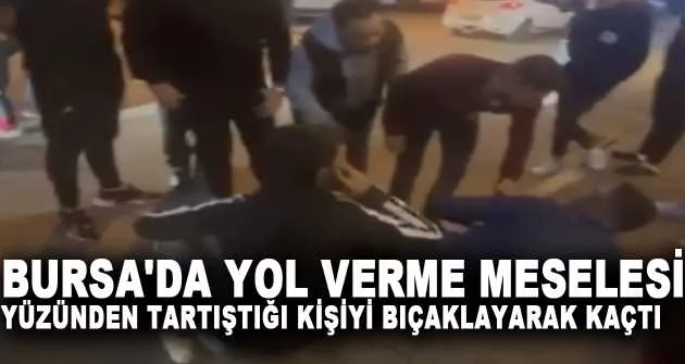 Bursa'da yol verme meselesi yüzünden tartıştığı kişiyi bıçaklayarak kaçtı
