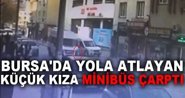 Bursa'da yola atlayan küçük kıza minibüs çarptı