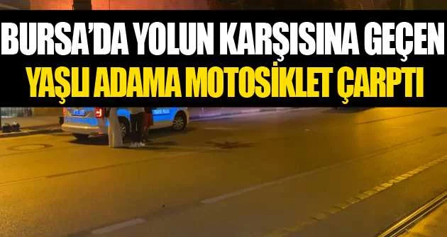 Bursa’da yolun karşısına geçen yaşlı adama motosiklet çarptı