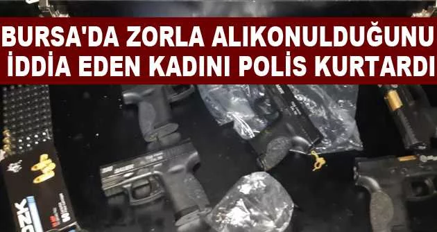 Bursa'da zorla alıkonulduğunu iddia eden kadını polis kurtardı