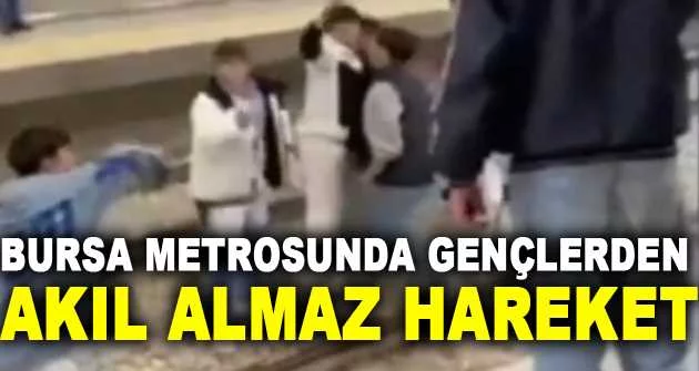 Bursa metrosunda gençlerden akıl almaz hareket