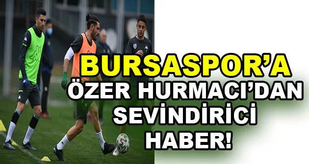Bursaspor’a Özer Hurmacı’dan sevindirici haber