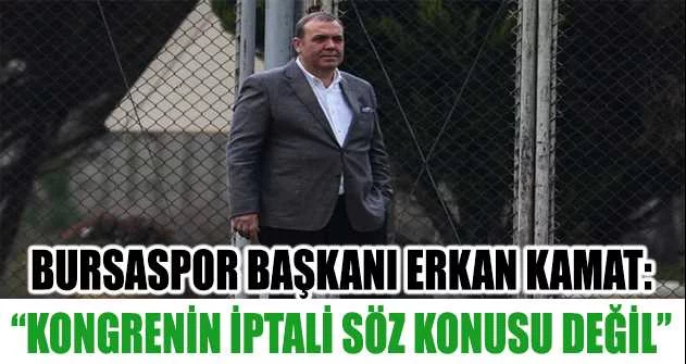 Bursaspor Başkanı Erkan Kamat: “Kongrenin iptali söz konusu değil”