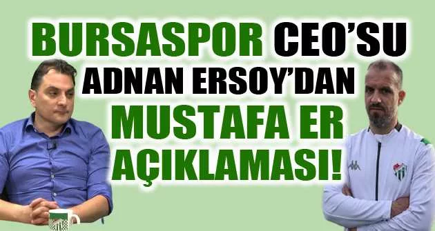 Bursaspor CEO’su Adnan Ersoy’dan Mustafa Er açıklaması!