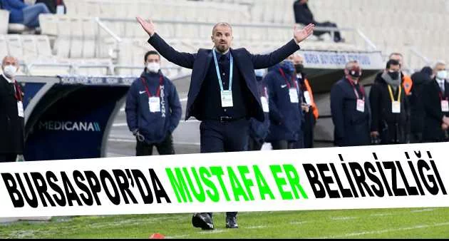 Bursaspor’da Mustafa Er belirsizliği
