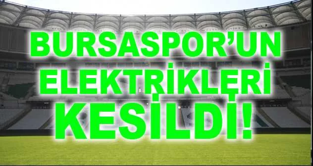 Bursaspor’un elektrikleri kesildi