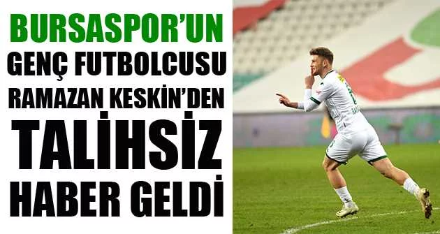 Bursaspor’un genç futbolcusu Ramazan Keskin’den talihsiz haber geldi