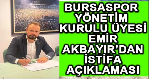 Bursaspor Yönetim Kurulu Üyesi Emir Akbayır’dan istifa açıklaması