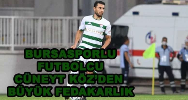 Bursasporlu futbolcu Cüneyt Köz’den büyük fedakarlık