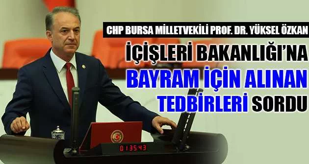 CHP Bursa Milletvekili Prof. Dr. Yüksel Özkan, İçişleri Bakanlığı’na bayram için alınan tedbirleri sordu
