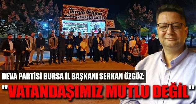 DEVA Partisi Bursa İl Başkanı Serkan Özgöz: "VATANDAŞIMIZ MUTLU DEĞİL"