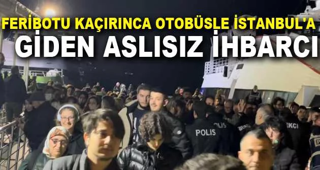 Feribotu kaçırınca otobüsle İstanbul'a giden aslısız ihbarcı