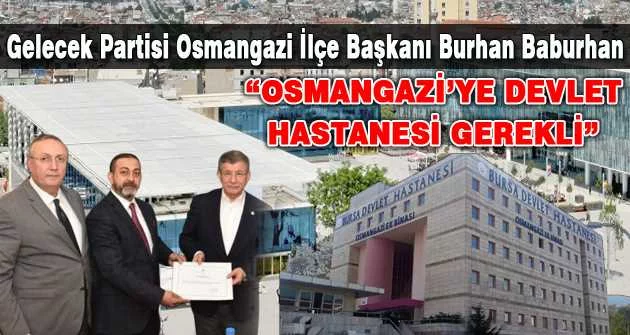 Gelecek Partisi Osmangazi İlçe Başkanı Burhan Baburhan “Osmangazi’ye devlet hastanesi gerekli”