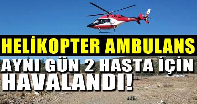 Helikopter ambulans aynı gün 2 hasta için havalandı
