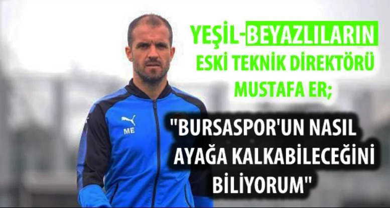 Mustafa Er:"Bursaspor'un nasıl ayağa kalkabileceğini biliyorum"