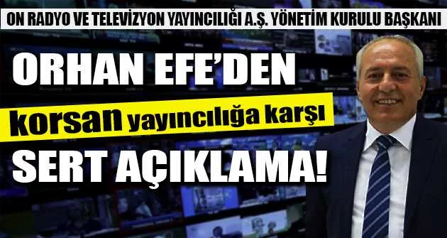 On Radyo ve Televizyon Yayıncılığı A.Ş. Yönetim Kurulu Başkanı Orhan Efe'den korsan yayıncılığa karşı sert açıklama